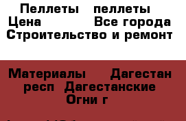 Пеллеты   пеллеты › Цена ­ 7 500 - Все города Строительство и ремонт » Материалы   . Дагестан респ.,Дагестанские Огни г.